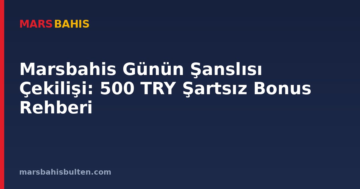 Marsbahis Günün Şanslısı Çekilişi: 500 TRY Şartsız Bonus Rehberi