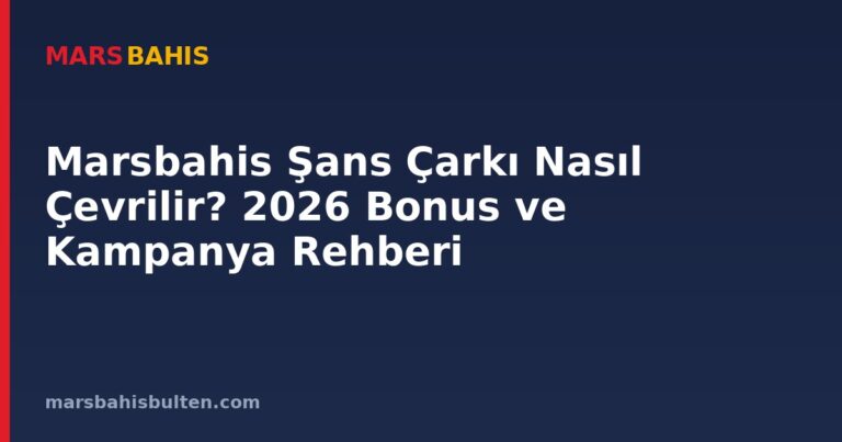 Marsbahis Şans Çarkı Nasıl Çevrilir? 2026 Bonus ve Kampanya Rehberi